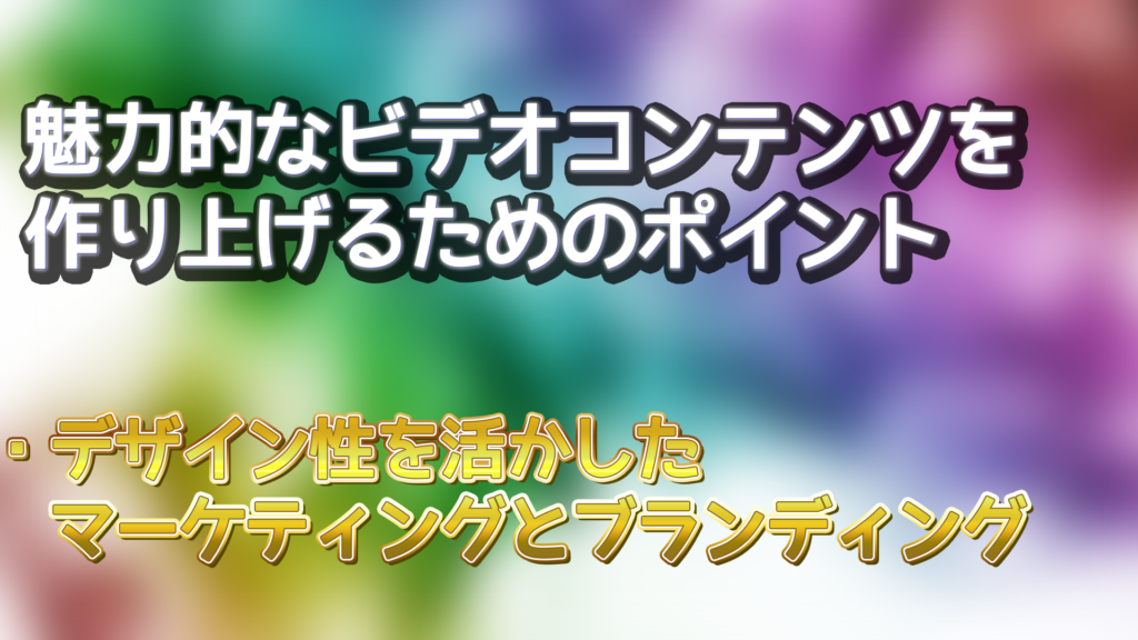 魅力的なビデオコンテンツを作り上げるためのポイント　デザイン性を活かしたマーケティングとブランディング