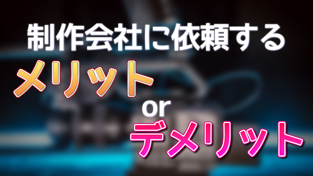 制作会社に依頼するメリットorデメリット